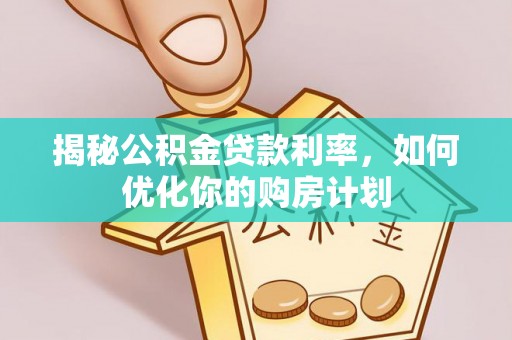 突泉揭秘公积金贷款利率，如何优化你的购房计划