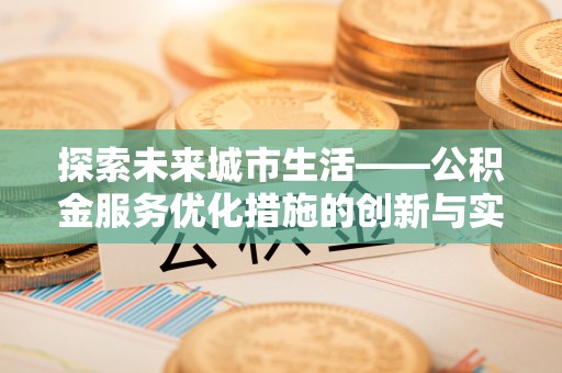 突泉探索未来城市生活——公积金服务优化措施的创新与实践