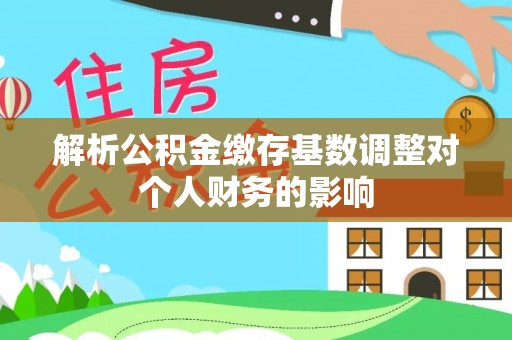 突泉解析公积金缴存基数调整对个人财务的影响