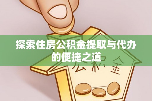 突泉探索住房公积金提取与代办的便捷之道