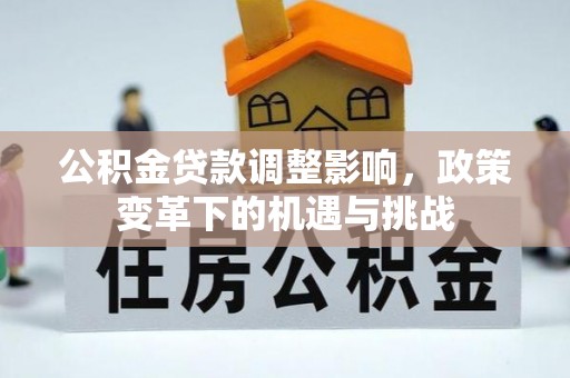 突泉公积金贷款调整影响，政策变革下的机遇与挑战