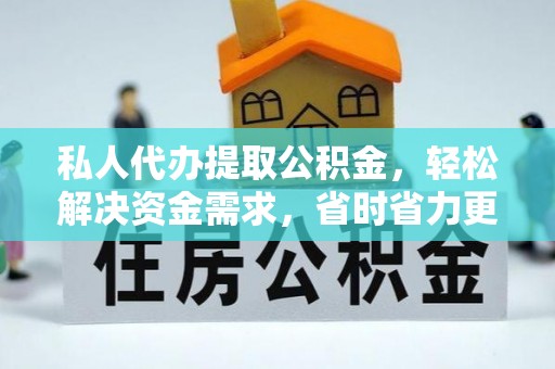 突泉私人代办提取公积金，轻松解决资金需求，省时省力更高效