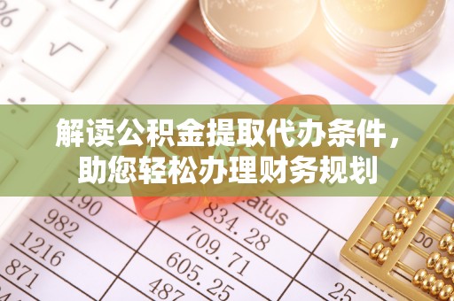 突泉解读公积金提取代办条件，助您轻松办理财务规划