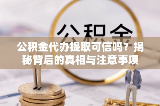 突泉公积金代办提取可信吗？揭秘背后的真相与注意事项