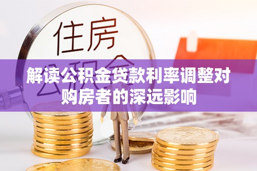 突泉解读公积金贷款利率调整对购房者的深远影响