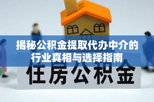 突泉揭秘公积金提取代办中介的行业真相与选择指南