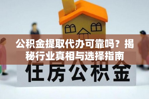突泉公积金提取代办可靠吗？揭秘行业真相与选择指南