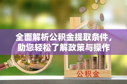突泉全面解析公积金提取条件，助您轻松了解政策与操作