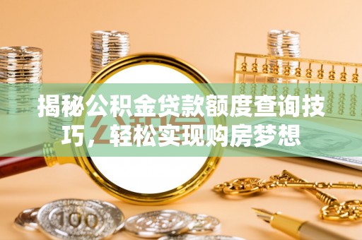 突泉揭秘公积金贷款额度查询技巧，轻松实现购房梦想
