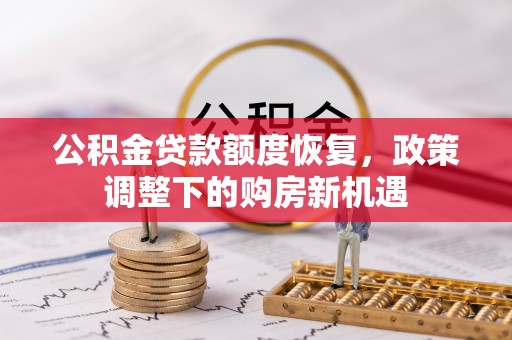 突泉公积金贷款额度恢复，政策调整下的购房新机遇