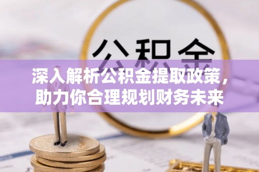 突泉深入解析公积金提取政策，助力你合理规划财务未来