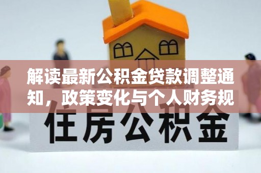 突泉解读最新公积金贷款调整通知，政策变化与个人财务规划的影响