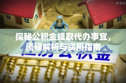 突泉探秘公积金提取代办事宜，流程解析与实用指南