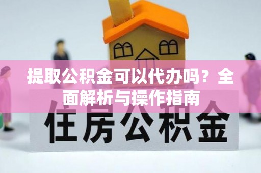 突泉提取公积金可以代办吗？全面解析与操作指南