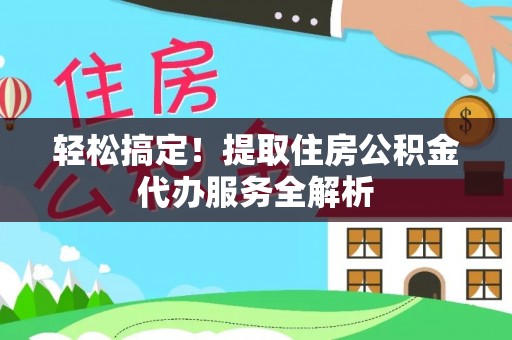 突泉轻松搞定！提取住房公积金代办服务全解析
