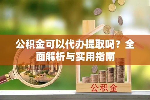 突泉公积金可以代办提取吗？全面解析与实用指南