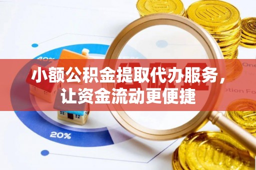 突泉小额公积金提取代办服务，让资金流动更便捷