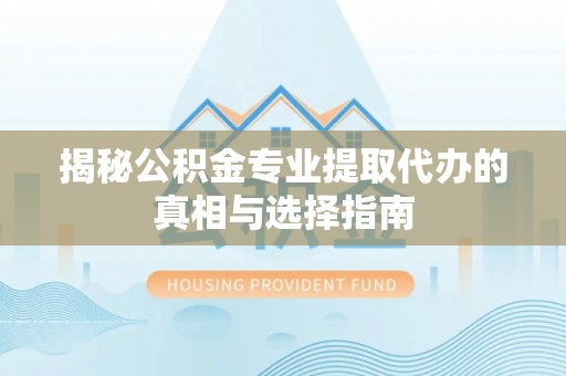 突泉揭秘公积金专业提取代办的真相与选择指南