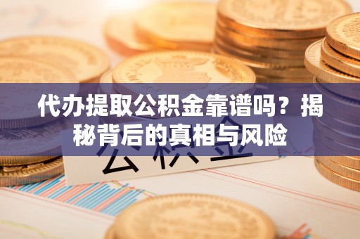突泉代办提取公积金靠谱吗？揭秘背后的真相与风险