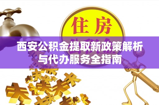 突泉西安公积金提取新政策解析与代办服务全指南