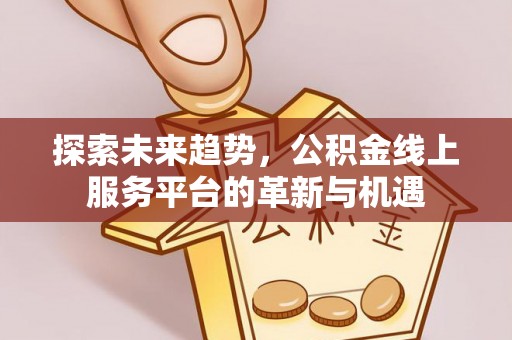 突泉探索未来趋势，公积金线上服务平台的革新与机遇