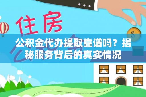 突泉公积金代办提取靠谱吗？揭秘服务背后的真实情况