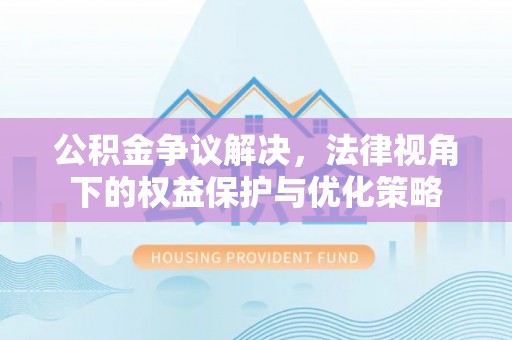 突泉公积金争议解决，法律视角下的权益保护与优化策略