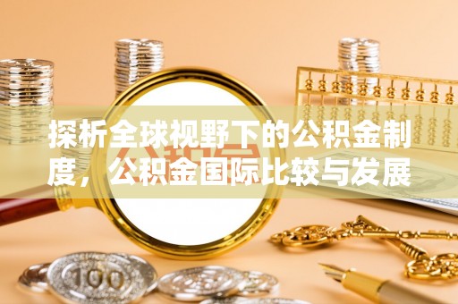 突泉探析全球视野下的公积金制度，公积金国际比较与发展趋势