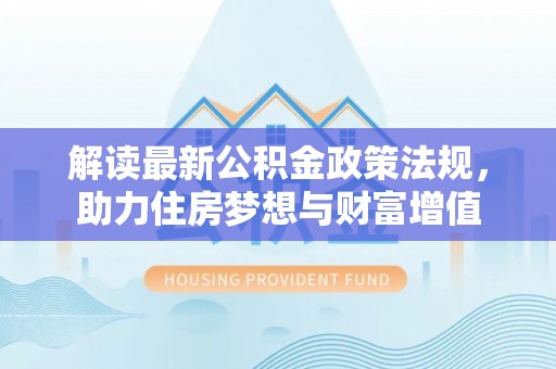 突泉解读最新公积金政策法规，助力住房梦想与财富增值