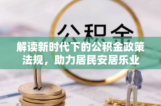 突泉解读新时代下的公积金政策法规，助力居民安居乐业