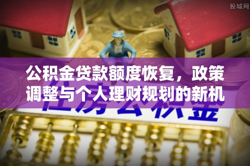 突泉公积金贷款额度恢复，政策调整与个人理财规划的新机遇