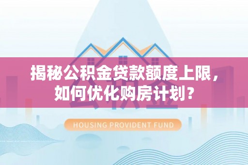 突泉揭秘公积金贷款额度上限，如何优化购房计划？