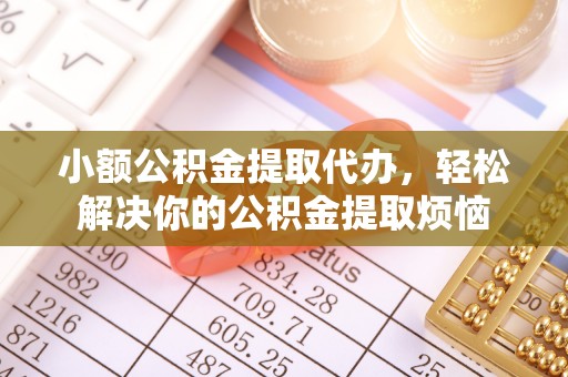 突泉小额公积金提取代办，轻松解决你的公积金提取烦恼