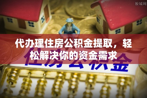 突泉代办理住房公积金提取，轻松解决你的资金需求