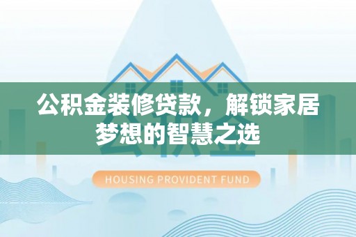 突泉公积金装修贷款，解锁家居梦想的智慧之选