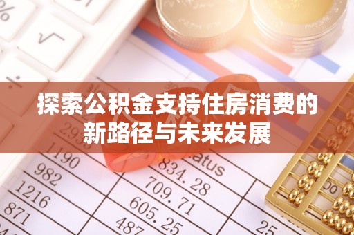 突泉探索公积金支持住房消费的新路径与未来发展