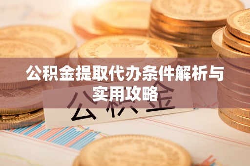 突泉公积金提取代办条件解析与实用攻略