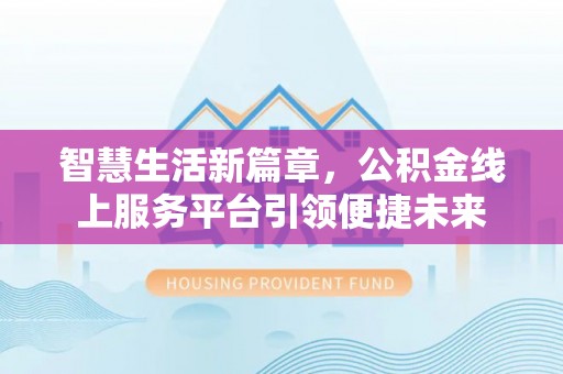 突泉智慧生活新篇章，公积金线上服务平台引领便捷未来