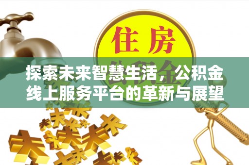 突泉探索未来智慧生活，公积金线上服务平台的革新与展望