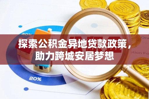 突泉探索公积金异地贷款政策，助力跨城安居梦想