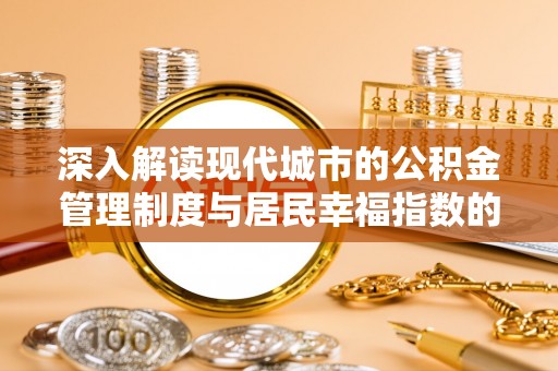 突泉深入解读现代城市的公积金管理制度与居民幸福指数的关联