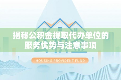 突泉揭秘公积金提取代办单位的服务优势与注意事项