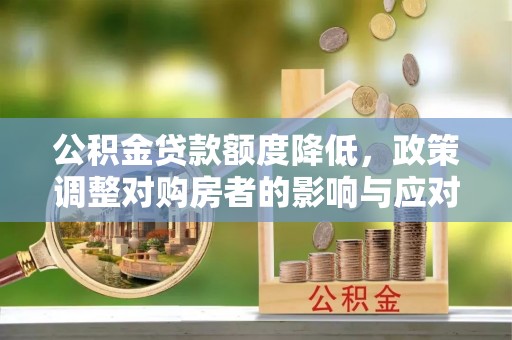 突泉公积金贷款额度降低，政策调整对购房者的影响与应对策略