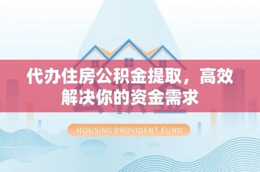 突泉代办住房公积金提取，高效解决你的资金需求