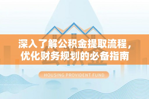突泉深入了解公积金提取流程，优化财务规划的必备指南