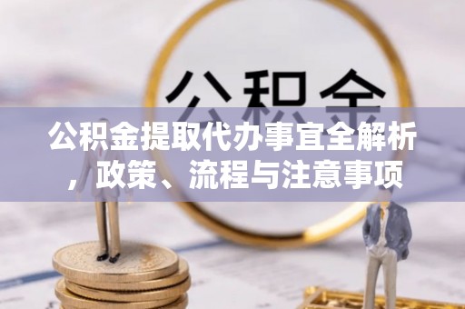 突泉公积金提取代办事宜全解析，政策、流程与注意事项