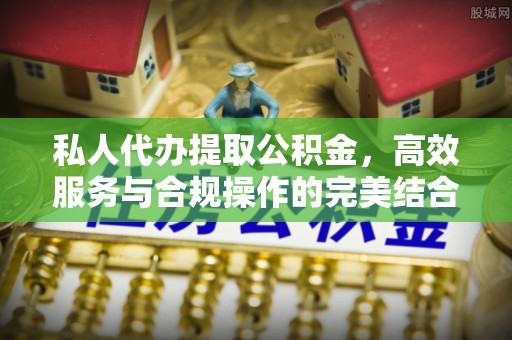 突泉私人代办提取公积金，高效服务与合规操作的完美结合