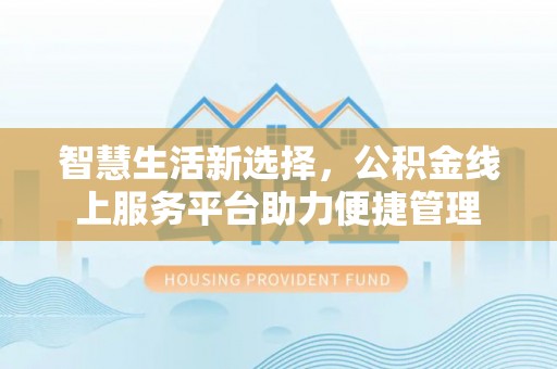 突泉智慧生活新选择，公积金线上服务平台助力便捷管理