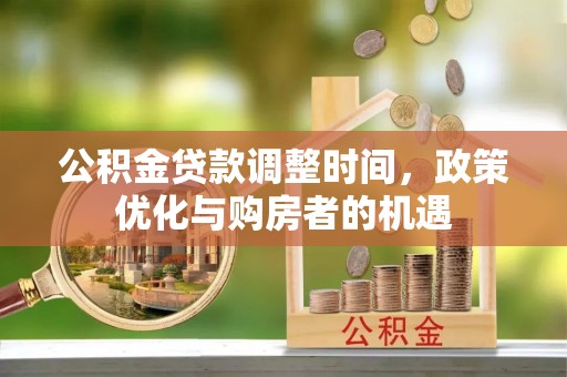 突泉公积金贷款调整时间，政策优化与购房者的机遇