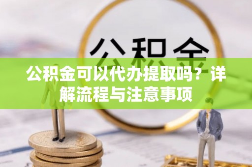 突泉公积金可以代办提取吗？详解流程与注意事项